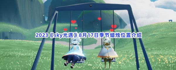  2023《sky光遇》8月17日季节蜡烛位置介绍