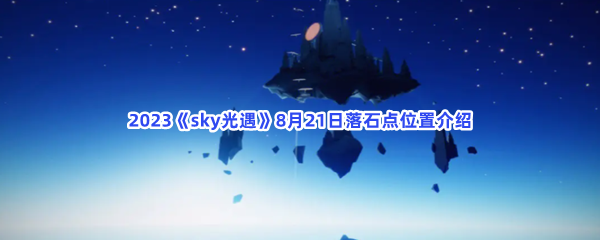 2023《sky光遇》8月21日落石点位置介绍