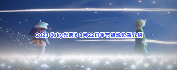  2023《sky光遇》8月22日季节蜡烛位置介绍