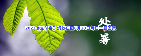 2023《支付宝》蚂蚁庄园8月23日每日一题答案