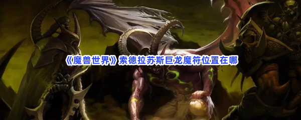 《魔兽世界》索德拉苏斯巨龙魔符位置在哪