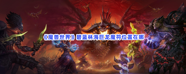 《魔兽世界》碧蓝林海巨龙魔符位置在哪