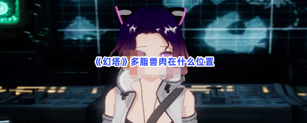 《幻塔》多脂兽肉在什么位置