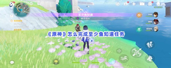 《原神》怎么完成至少鱼知道任务
