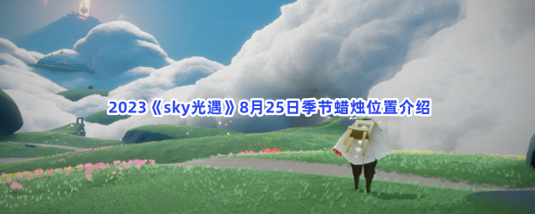  2023《sky光遇》8月25日季节蜡烛位置介绍