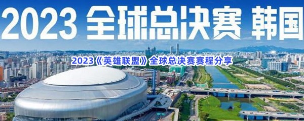 2023《英雄联盟》全球总决赛赛程分享