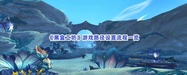 《黑盒工坊》游戏路径设置流程一览