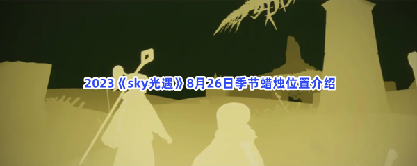  2023《sky光遇》8月26日季节蜡烛位置介绍