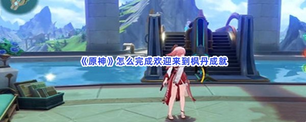 《原神》怎么完成欢迎来到枫丹成就