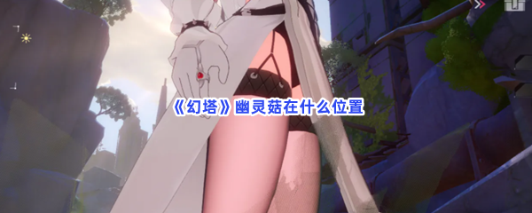 《幻塔》幽灵菇在什么位置