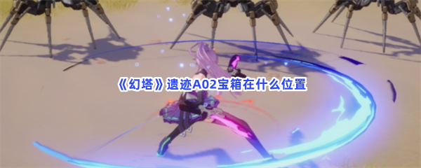 《幻塔》遗迹A02宝箱在什么位置