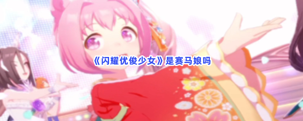 《闪耀优俊少女》是赛马娘吗