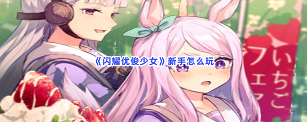 《闪耀优俊少女》新手怎么玩