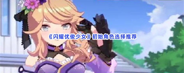 《闪耀优俊少女》初始角色选择推荐
