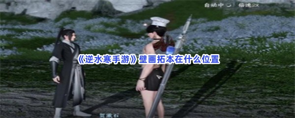 《逆水寒手游》壁画拓本在什么位置