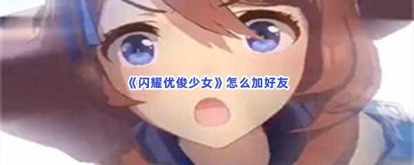 《闪耀优俊少女》怎么添加好友
