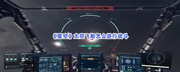 《星空》太空飞船怎么进行战斗