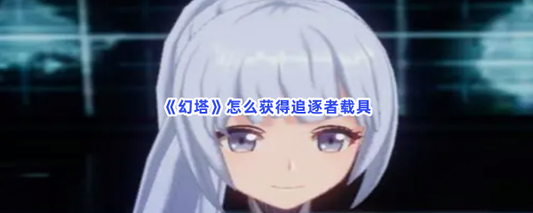 《幻塔》怎么获得追逐者载具
