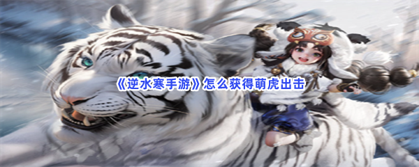 《逆水寒手游》怎么获得萌虎出击