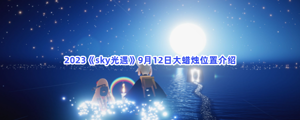 2023《sky光遇》9月12日大蜡烛位置介绍