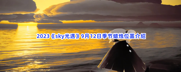  2023《sky光遇》9月12日季节蜡烛位置介绍