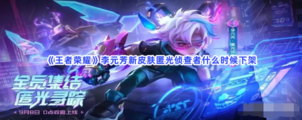 《王者荣耀》李元芳新皮肤匿光侦查者什么时候下架