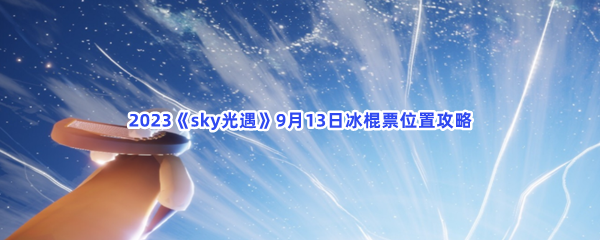 2023《sky光遇》9月13日冰棍票位置攻略