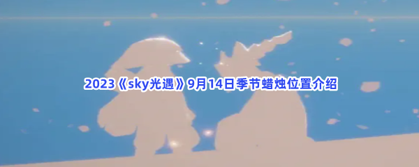  2023《sky光遇》9月14日季节蜡烛位置介绍