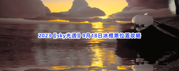 2023《sky光遇》9月18日冰棍票位置攻略