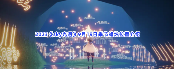  2023《sky光遇》9月19日季节蜡烛位置介绍