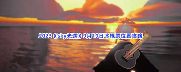 2023《sky光遇》9月19日冰棍票位置攻略
