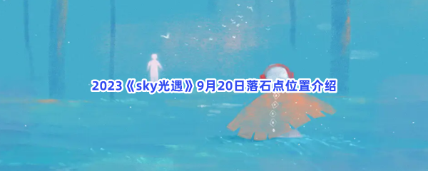 2023《sky光遇》9月20日落石点位置介绍