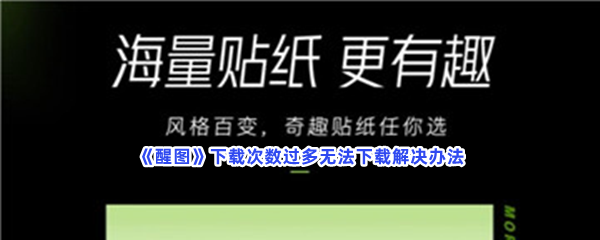 《醒图》下载次数过多无法下载解决办法