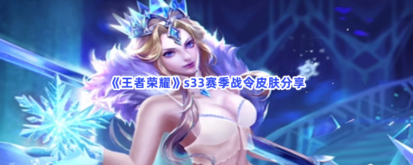 《王者荣耀》s33赛季战令皮肤分享