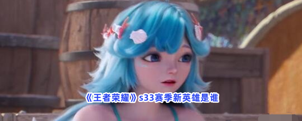 《王者荣耀》s33赛季新英雄是谁