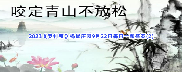 2023《支付宝》蚂蚁庄园9月22日每日一题答案(2)