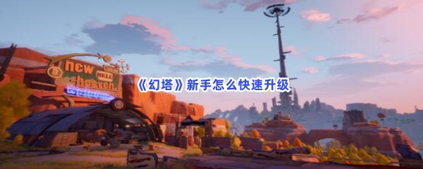 《幻塔》新手怎么快速升级