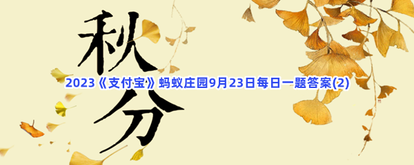 2023《支付宝》蚂蚁庄园9月23日每日一题答案(2)