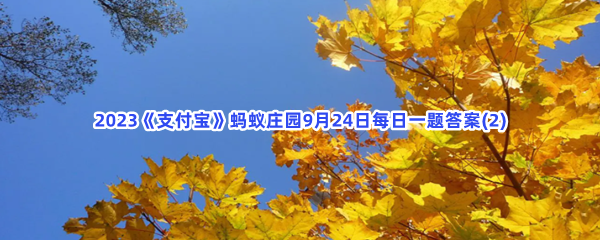 2023《支付宝》蚂蚁庄园9月24日每日一题答案(2)