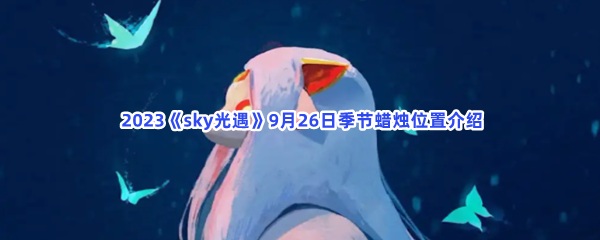  2023《sky光遇》9月26日季节蜡烛位置介绍