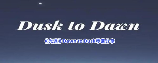《光遇》Dawn to Dusk琴谱分享