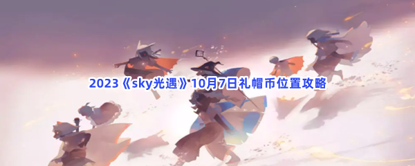 2023《sky光遇》10月7日礼帽币位置攻略