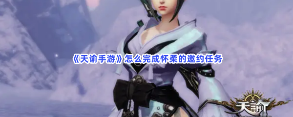 《天谕手游》怎么完成怀柔的邀约任务