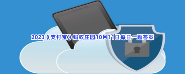 2023《支付宝》蚂蚁庄园10月11日每日一题答案