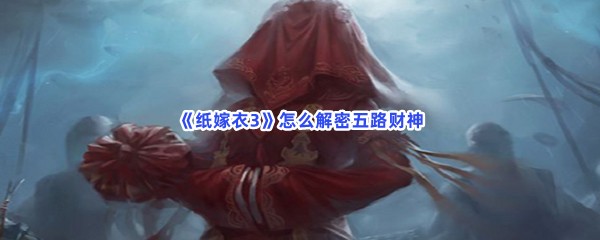 《纸嫁衣3》怎么解密五路财神