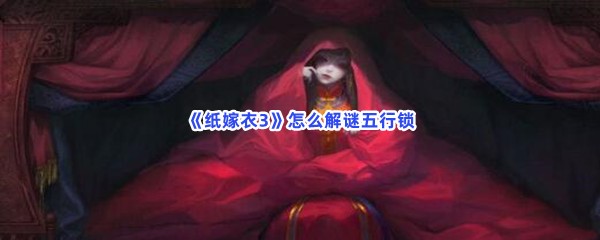 《纸嫁衣3》怎么解谜五行锁