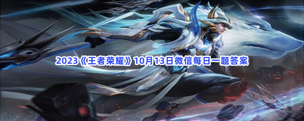 2023《王者荣耀》10月13日微信每日一题答案