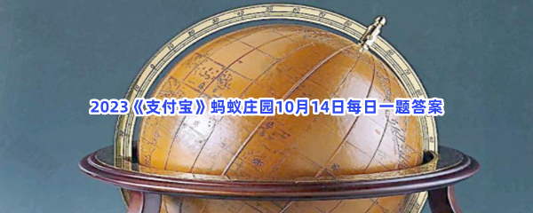 2023《支付宝》蚂蚁庄园10月14日每日一题答案