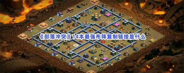 《部落冲突》14本最强布阵复制链接是什么