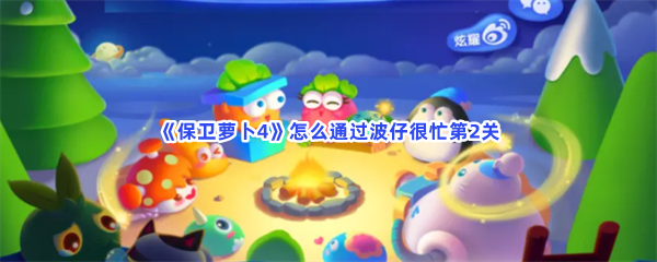 《保卫萝卜4》怎么通过波仔很忙第2关